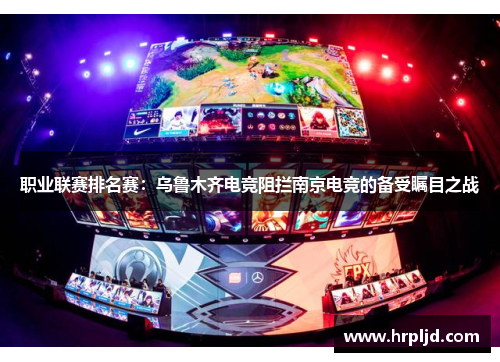 职业联赛排名赛：乌鲁木齐电竞阻拦南京电竞的备受瞩目之战