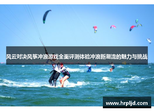 风云对决风筝冲浪游戏全面评测体验冲浪新潮流的魅力与挑战