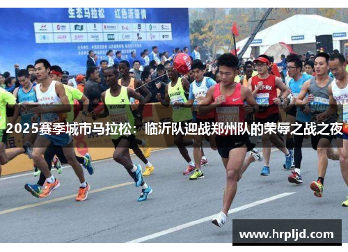 2025赛季城市马拉松：临沂队迎战郑州队的荣辱之战之夜
