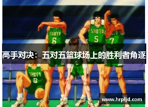 高手对决：五对五篮球场上的胜利者角逐