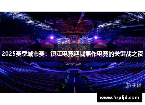 2025赛季城市赛：镇江电竞迎战焦作电竞的关键战之夜