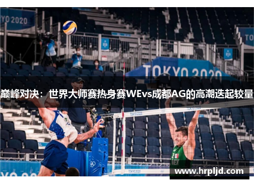 巅峰对决：世界大师赛热身赛WEvs成都AG的高潮迭起较量